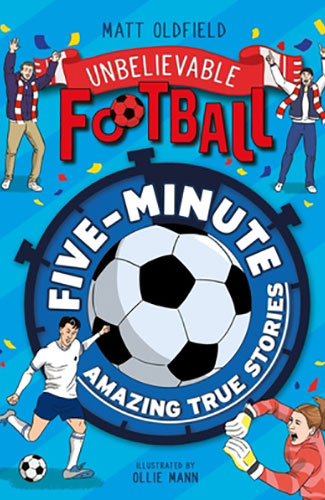 Unbelievable Football: Five-Minute Amazing True Stories – Matt Oldfield
